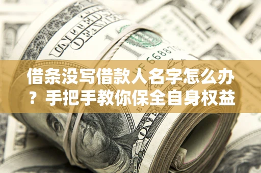 济南借条没写借款人名字怎么办？手把手教你保全自身权益