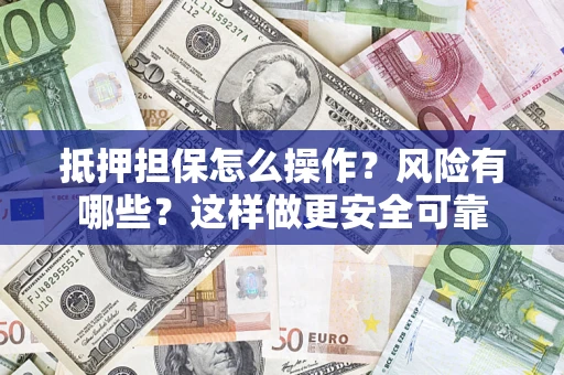 济南抵押担保怎么操作？风险有哪些？这样做更安全可靠
