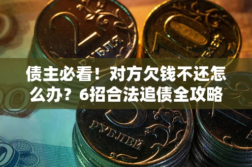 济南债主必看！对方欠钱不还怎么办？6招合法追债全攻略