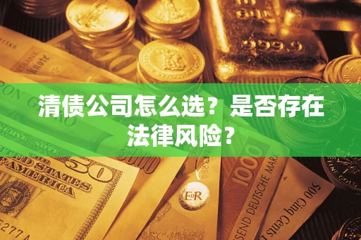 济南清债公司怎么选？是否存在法律风险？