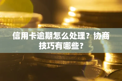 济南信用卡逾期怎么处理？协商技巧有哪些？