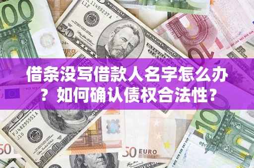 济南借条没写借款人名字怎么办？如何确认债权合法性？