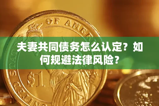 济南夫妻共同债务怎么认定？如何规避法律风险？