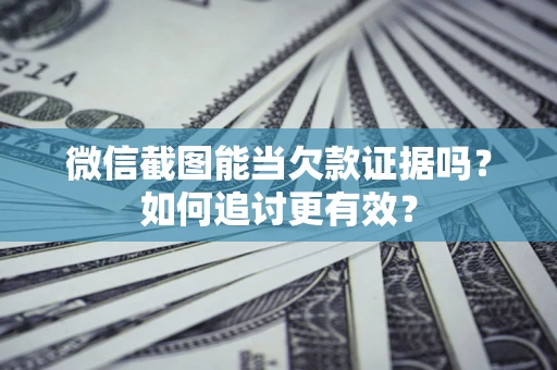 济南微信截图能当欠款证据吗？如何追讨更有效？