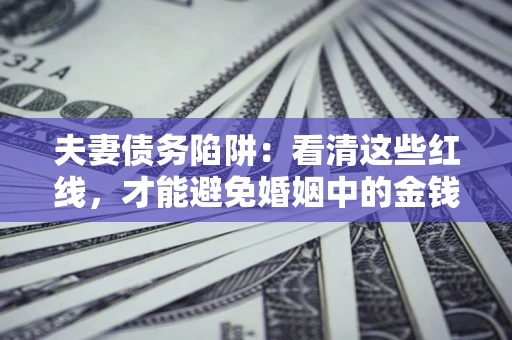 济南夫妻债务陷阱：看清这些红线，才能避免婚姻中的金钱危机
