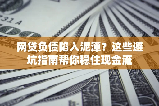 济南网贷负债陷入泥潭？这些避坑指南帮你稳住现金流