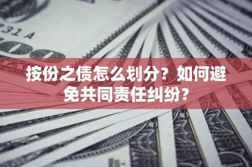 济南按份之债怎么划分？如何避免共同责任纠纷？
