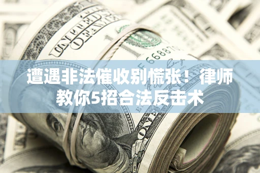 济南遭遇非法催收别慌张！律师教你5招合法反击术