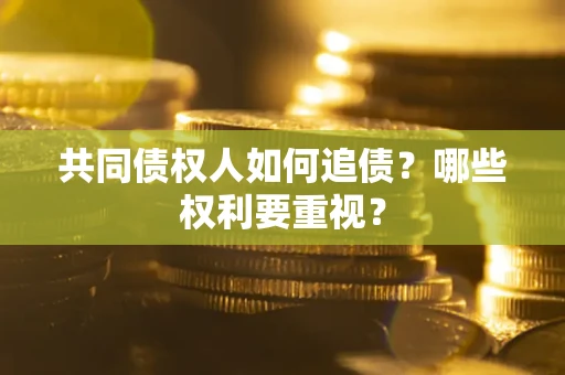 济南共同债权人如何追债？哪些权利要重视？