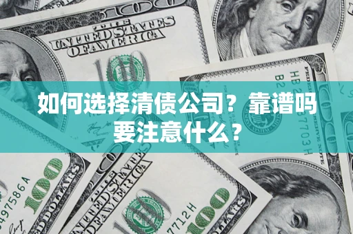 济南如何选择清债公司？靠谱吗要注意什么？