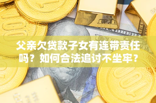 济南父亲欠贷款子女有连带责任吗？如何合法追讨不坐牢？