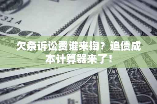 济南欠条诉讼费谁来掏？追债成本计算器来了！