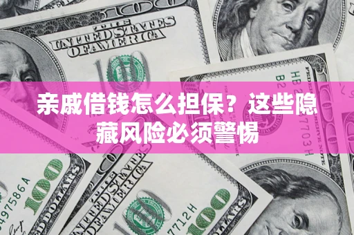 济南亲戚借钱怎么担保？这些隐藏风险必须警惕