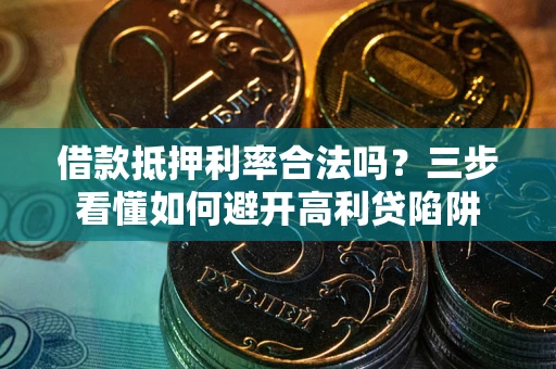 济南借款抵押利率合法吗？三步看懂如何避开高利贷陷阱