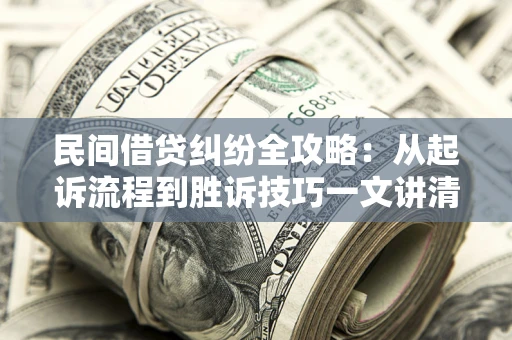 济南民间借贷纠纷全攻略：从起诉流程到胜诉技巧一文讲清