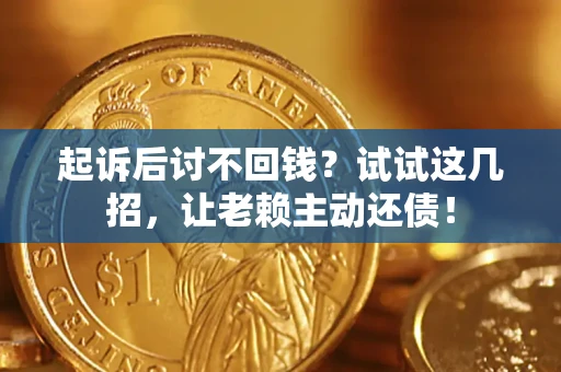 济南起诉后讨不回钱？试试这几招，让老赖主动还债！