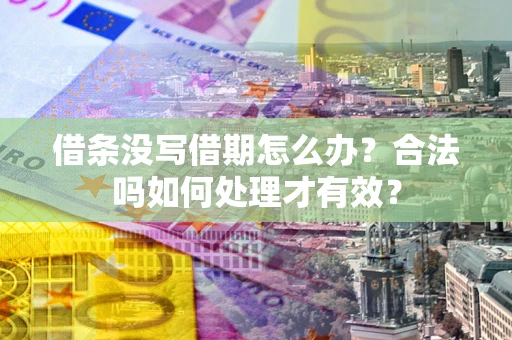济南借条没写借期怎么办？合法吗如何处理才有效？