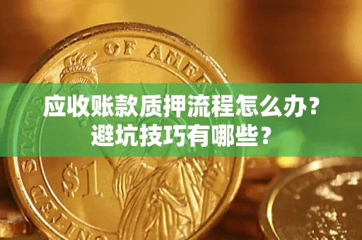 济南应收账款质押流程怎么办？避坑技巧有哪些？