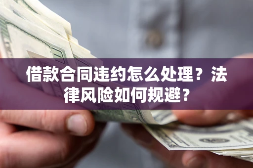 济南借款合同违约怎么处理？法律风险如何规避？