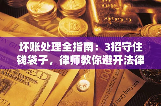 济南坏账处理全指南：3招守住钱袋子，律师教你避开法律雷区