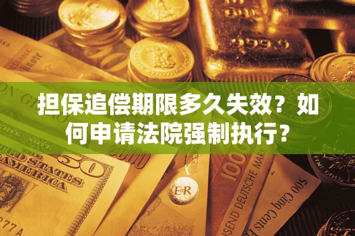 济南担保追偿期限多久失效？如何申请法院强制执行？