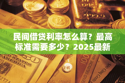 济南民间借贷利率怎么算？最高标准需要多少？2025最新避坑指南