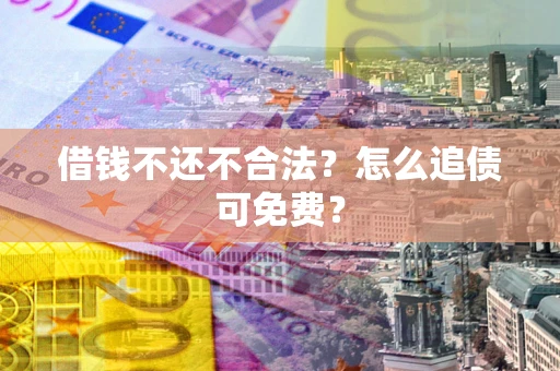 济南借钱不还不合法？怎么追债可免费？
