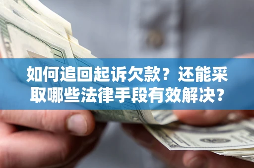 济南如何追回起诉欠款？还能采取哪些法律手段有效解决？