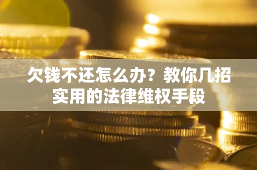 济南欠钱不还怎么办？教你几招实用的法律维权手段