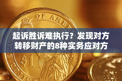 济南起诉胜诉难执行？发现对方转移财产的8种实务应对方案