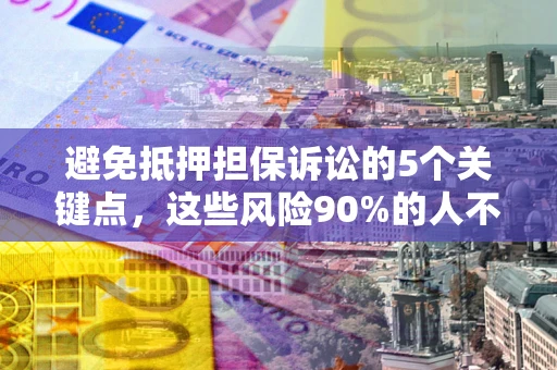 济南避免抵押担保诉讼的5个关键点，这些风险90%的人不知道！