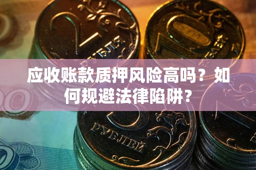 济南应收账款质押风险高吗？如何规避法律陷阱？