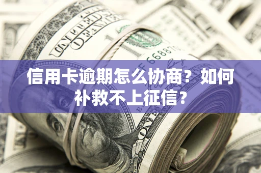 济南信用卡逾期怎么协商？如何补救不上征信？
