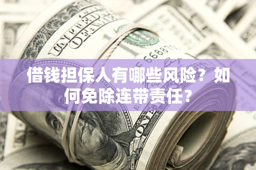 济南借钱担保人有哪些风险？如何免除连带责任？