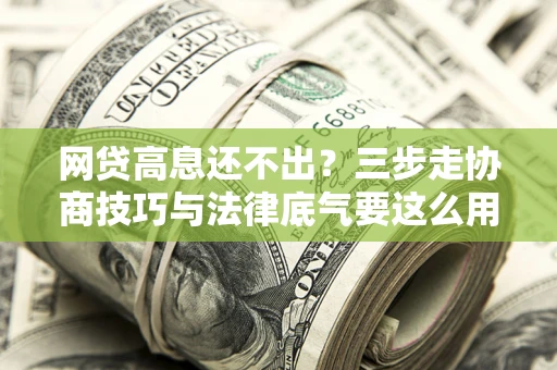 济南网贷高息还不出？三步走协商技巧与法律底气要这么用