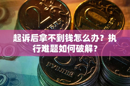 济南起诉后拿不到钱怎么办?执行难题如何破解? 济南起诉后拿不到钱怎么办?执行难题如何破解?