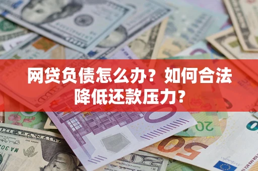 济南网贷负债怎么办？如何合法降低还款压力？