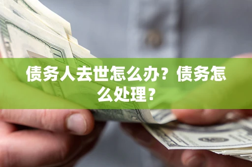 济南债务人去世怎么办？债务怎么处理？