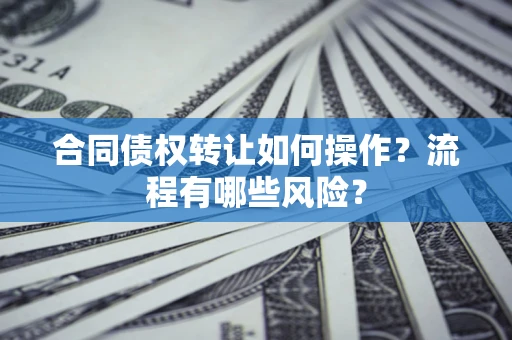 济南合同债权转让如何操作？流程有哪些风险？