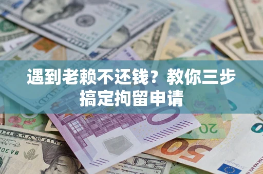 济南遇到老赖不还钱？教你三步搞定拘留申请