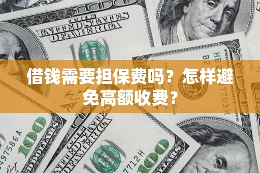 济南借钱需要担保费吗？怎样避免高额收费？