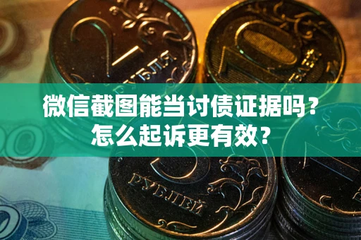 济南微信截图能当讨债证据吗？怎么起诉更有效？