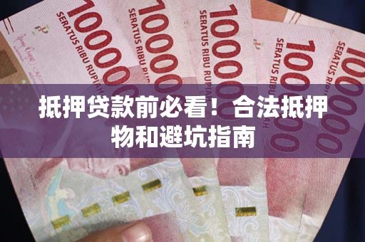 济南抵押贷款前必看！合法抵押物和避坑指南