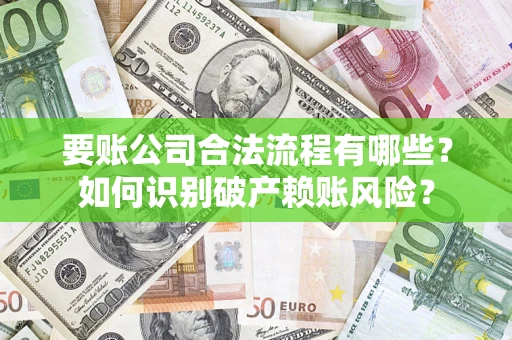 济南要账公司合法流程有哪些？如何识别破产赖账风险？