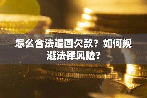 济南怎么合法追回欠款？如何规避法律风险？