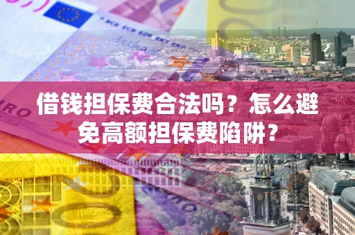 济南借钱担保费合法吗？怎么避免高额担保费陷阱？