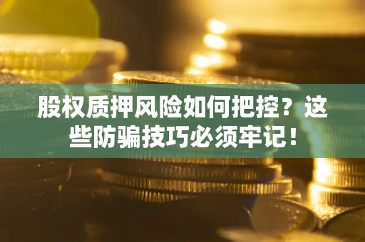 济南股权质押风险如何把控？这些防骗技巧必须牢记！