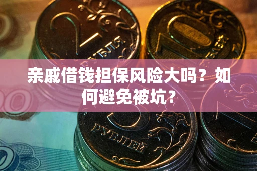 济南亲戚借钱担保风险大吗？如何避免被坑？