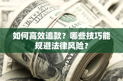 济南如何高效追款？哪些技巧能规避法律风险？
