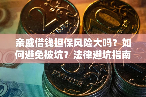 济南亲戚借钱担保风险大吗？如何避免被坑？法律避坑指南